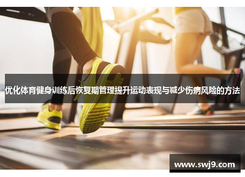 优化体育健身训练后恢复期管理提升运动表现与减少伤病风险的方法
